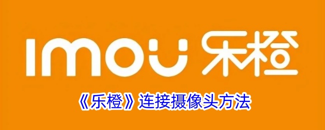 《乐橙》摄像头连接指南