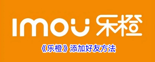 《乐橙》如何添加好友