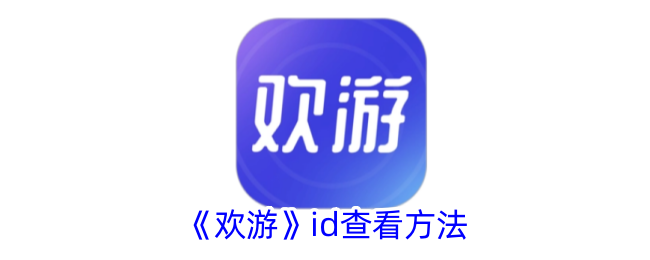 《欢游》ID查询方法