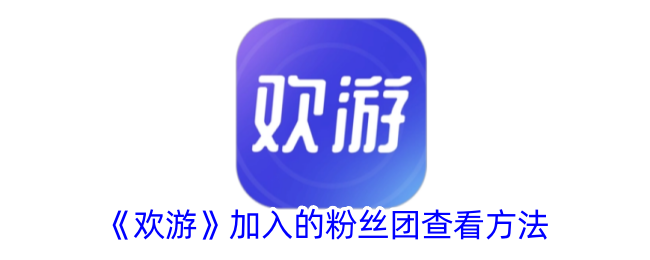 《欢游》粉丝团查看方法