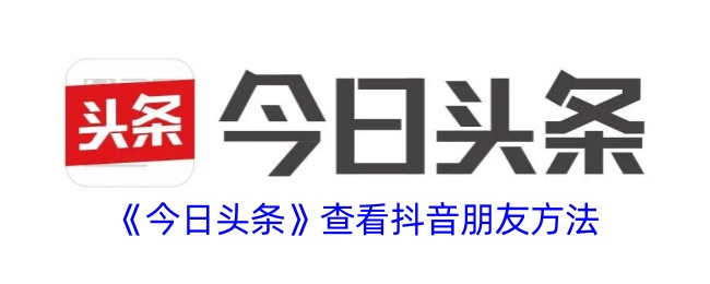 《今日头条》查看抖音好友方法
