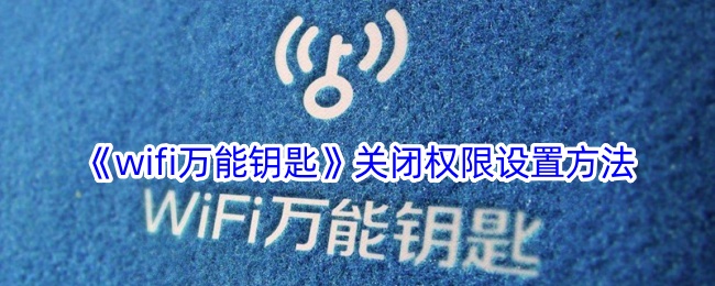 《wifi万能钥匙权限关闭方法》