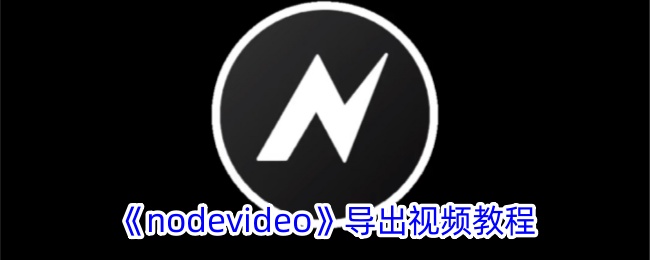 《NodeVideo视频导出教程》