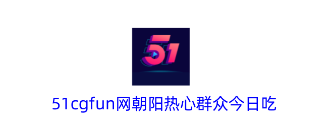51cgfun网朝阳热心群众今日活动