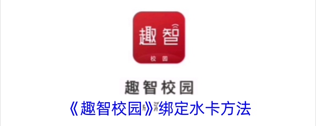 《趣智校园》水卡绑定指南