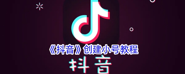 《抖音》小号创建指南