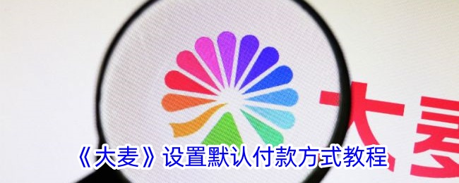 《大麦默认付款方式设置教程》