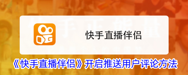 《快手直播伴侣》推送用户评论功能开启
