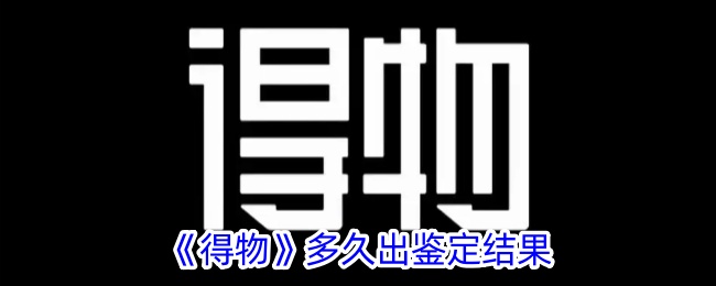 《得物》鉴定结果多久出？