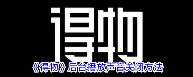 《得物》关闭后台声音的方法