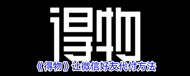 《得物》微信好友代付教程