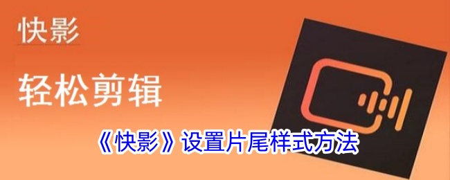 《快影》片尾样式设置方法
