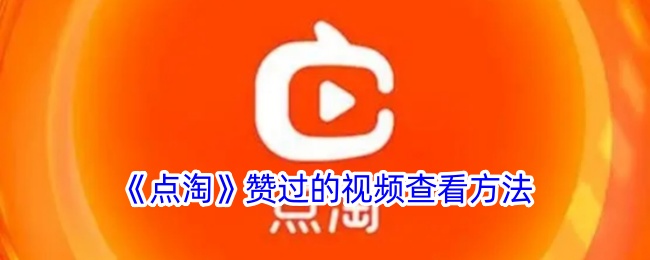 《点淘》查看赞过的视频方法