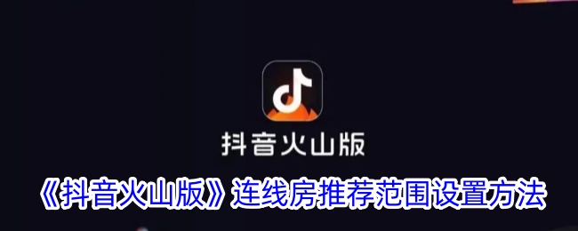 《抖音火山版》房推荐范围设置教程