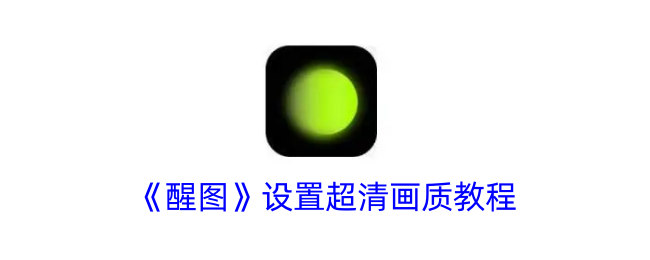 《醒图》超清画质设置指南