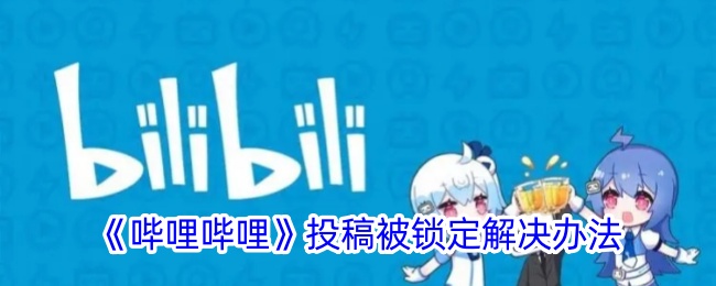 《哔哩哔哩》投稿锁定问题解决方案