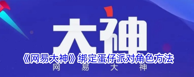 《网易大神》绑定蛋仔派对角色教程