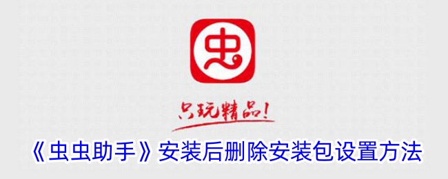 《虫虫助手》安装后如何删除安装包