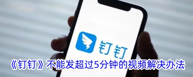 《钉钉》视频发送时长超5分钟的解决方法