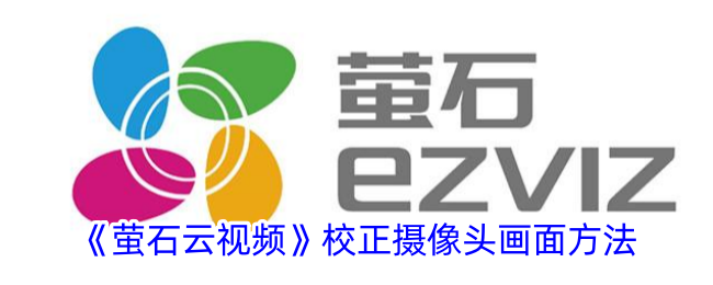 《萤石云视频》摄像头画面校正方法