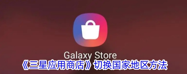 《三星应用商店》更换地区教程