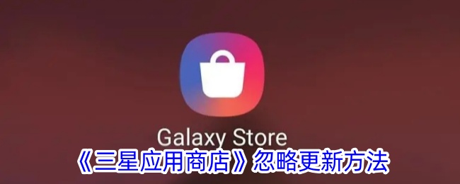 《三星应用商店》更新忽略方法