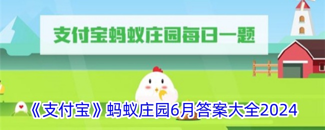 《支付宝》蚂蚁庄园6月答题汇总2024