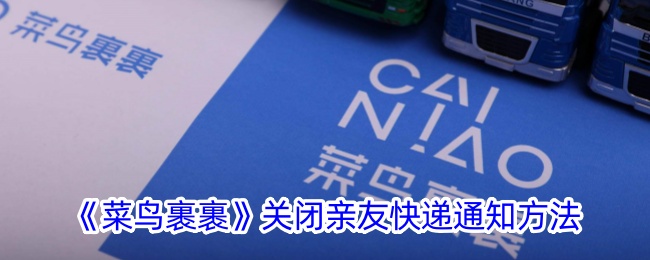 《菜鸟裹裹》关闭亲友快递通知步骤