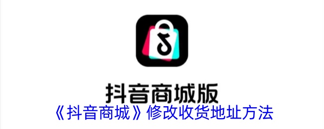《抖音商城》更改收货地址方法