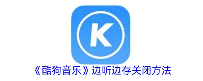《酷狗音乐》关闭边听边存的方法