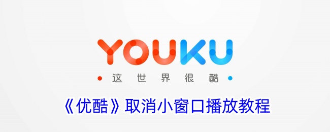 《优酷》关闭小窗口播放教程