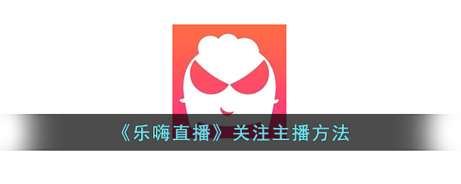 《乐嗨直播》如何关注主播