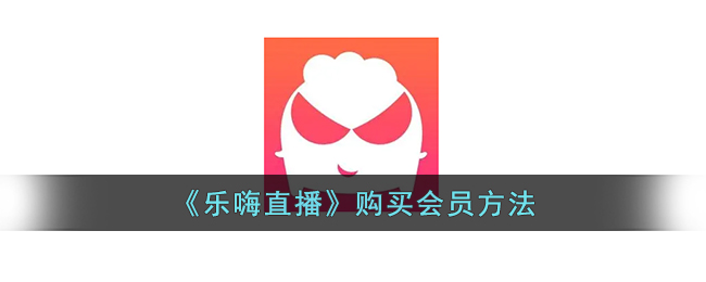《乐嗨直播会员购买指南》