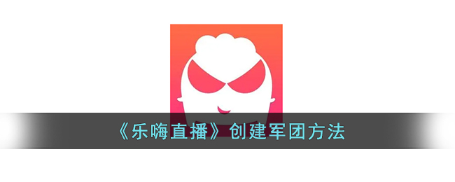 《乐嗨直播》军团创建指南