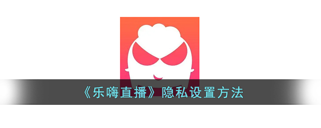 《乐嗨直播》隐私设置指南