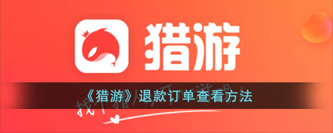 《猎游》订单退款查询指南
