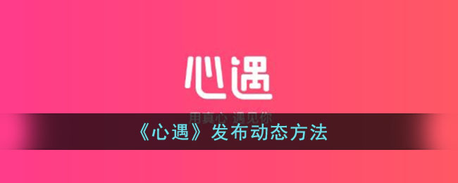 《心遇》动态发布方式