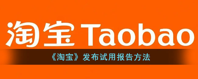 《淘宝》发布试用报告攻略