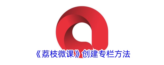 《荔枝微课》专栏创建指南