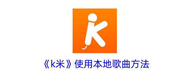 《k米》本地歌曲使用方法
