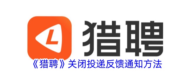 《猎聘》关闭投递反馈通知方式