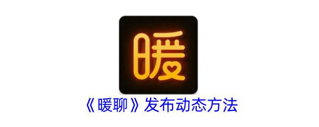 《暖聊》动态发布指南