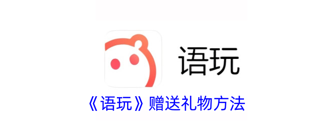 《语玩》礼物赠送攻略