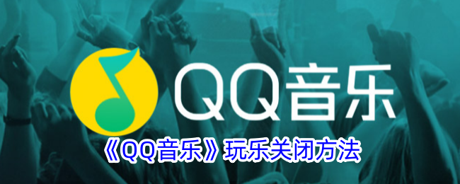 《QQ音乐》关闭玩乐功能方法