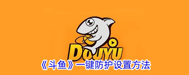 《斗鱼》一键防护功能设置