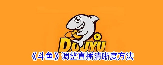 《斗鱼直播清晰度调整方法》