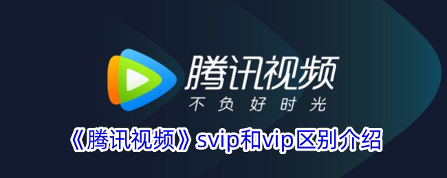 《腾讯视频》SVIP与VIP区别解析