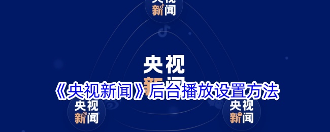 《央视新闻》后台播放设置教程