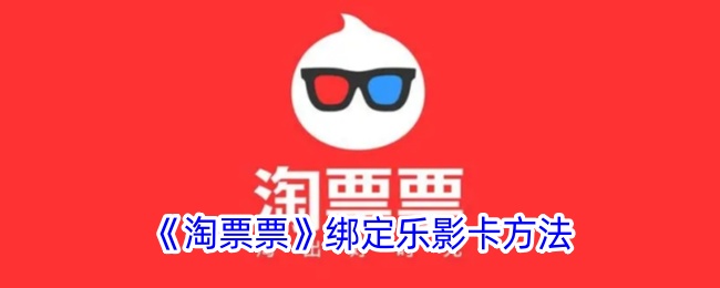《淘票票》乐影卡绑定指南