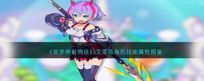 《世界弹射物语》艾蒂塔角色技能与属性解析